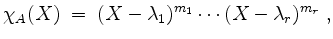 $\displaystyle \chi_A(X) \;=\; (X-\lambda_1)^{m_1}\cdots(X-\lambda_r)^{m_r}\;,
$