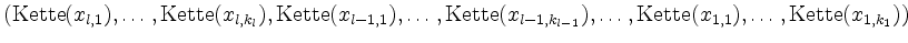 $\displaystyle (\mathrm{Kette}(x_{l,1}),\dots,\mathrm{Kette}(x_{l,k_l}),\mathrm{...
..._{l-1,k_{l-1}}),\dots,\mathrm{Kette}(x_{1,1}),\dots,\mathrm{Kette}(x_{1,k_1}))
$