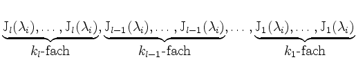 $\displaystyle \underbrace{\mathrm{J}_l(\lambda_i),\dots,\mathrm{J}_l(\lambda_i)...
...ace{\mathrm{J}_1(\lambda_i),\dots,\mathrm{J}_1(\lambda_i)}_{\mbox{$k_1$-fach}}
$
