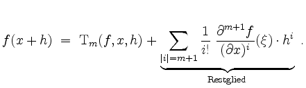 $\displaystyle f(x+h) \;=\; \mathrm{T}_m(f,x,h) + \underbrace{\sum_{\vert i\vert...
...al^{m+1} f}{(\partial x)^i}(\xi)\cdot h^i}_{\mathrm{\scriptsize Restglied}}\;.
$