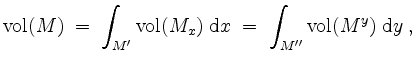 $\displaystyle \mathrm{vol}(M) \; =\; \int_{M'} \mathrm{vol}(M_x) \; \mathrm{d} x \;=\; \int_{M''} \mathrm{vol}(M^y) \; \mathrm{d} y \; ,
$