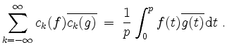 $\displaystyle \sum_{k = -\infty}^{\infty} c_k(f) \overline{c_k(g)} \;=\; \frac{1}{p}\int_0^p f(t)\overline{g(t)}\,\mathrm{d}t\; .
$