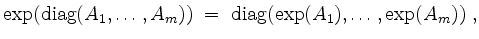 $\displaystyle \exp(\mathrm{diag}(A_1,\dots,A_m)) \; =\; \mathrm{diag}(\exp(A_1),\dots,\exp(A_m))\; ,
$