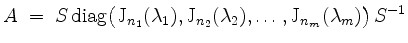 $\displaystyle A \; =\; S\,\mathrm{diag}\big(\mathrm{J}_{n_1}(\lambda_1),\mathrm{J}_{n_2}(\lambda_2),\dots,\mathrm{J}_{n_m}(\lambda_m)\big)\, S^{-1}
$