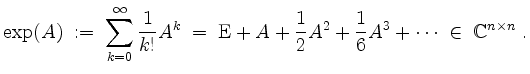 $\displaystyle \exp(A) \; :=\; \sum_{k = 0}^\infty \frac{1}{k!} A^k \; =\; \math...
...+ \frac{1}{2} A^2 + \frac{1}{6} A^3 + \cdots \;\in\;\mathbb{C}^{n\times n}\; .
$