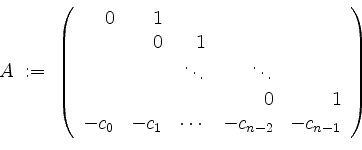 \begin{displaymath}
A \; :=\;
\left(
\begin{array}{rrrrr}
0 & 1 & & & \\
& 0...
...0 & -c_1 & \cdots & -c_{n-2} & -c_{n-1} \\
\end{array}\right)
\end{displaymath}