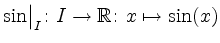 $ {\sin}\big\vert^{}_{I}\colon I\rightarrow
\mathbb{R}\colon x\mapsto \sin(x)$