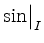 $ {\sin}\big\vert^{}_{I}$